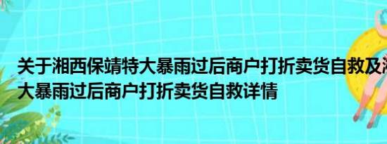 关于湘西保靖特大暴雨过后商户打折卖货自救及湘西保靖特大暴雨过后商户打折卖货自救详情