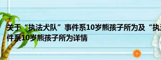 关于“执法犬队”事件系10岁熊孩子所为及“执法犬队”事件系10岁熊孩子所为详情