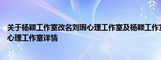 关于杨颖工作室改名刘瑕心理工作室及杨颖工作室改名刘瑕心理工作室详情