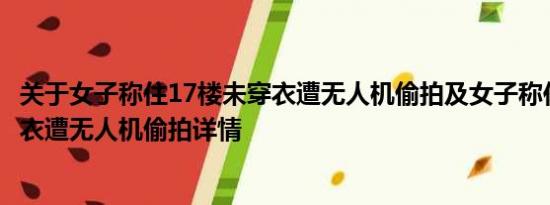 关于女子称住17楼未穿衣遭无人机偷拍及女子称住17楼未穿衣遭无人机偷拍详情