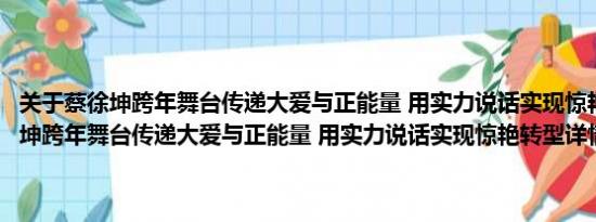 关于蔡徐坤跨年舞台传递大爱与正能量 用实力说话实现惊艳转型及蔡徐坤跨年舞台传递大爱与正能量 用实力说话实现惊艳转型详情