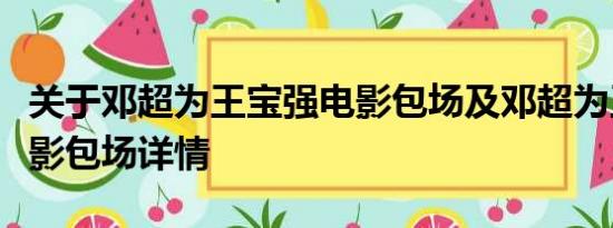 关于邓超为王宝强电影包场及邓超为王宝强电影包场详情