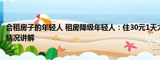 合租房子的年轻人 租房降级年轻人：住30元1天太空舱 基本情况讲解