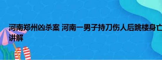 河南郑州凶杀案 河南一男子持刀伤人后跳楼身亡 基本情况讲解