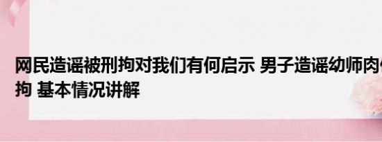 网民造谣被刑拘对我们有何启示 男子造谣幼师肉偿打车被刑拘 基本情况讲解