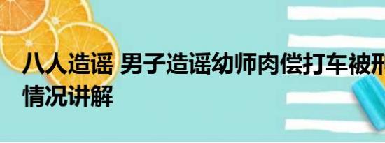 八人造谣 男子造谣幼师肉偿打车被刑拘 基本情况讲解