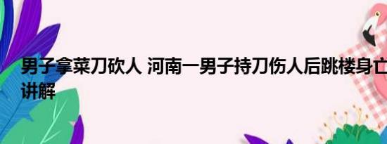 男子拿菜刀砍人 河南一男子持刀伤人后跳楼身亡 基本情况讲解