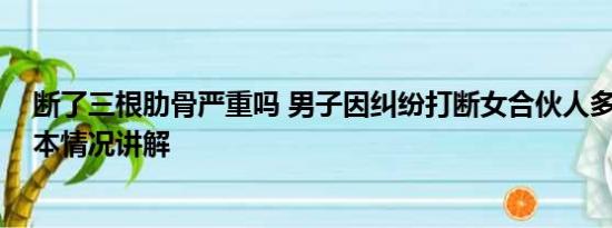 断了三根肋骨严重吗 男子因纠纷打断女合伙人多根肋骨 基本情况讲解