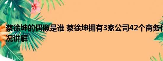 蔡徐坤的偶像是谁 蔡徐坤拥有3家公司42个商务代言 基本情况讲解