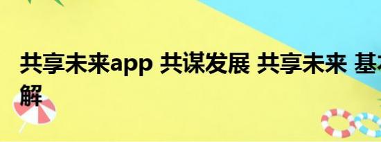 共享未来app 共谋发展 共享未来 基本情况讲解