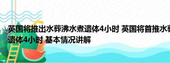 英国将推出水葬沸水煮遗体4小时 英国将首推水葬：沸水煮遗体4小时 基本情况讲解