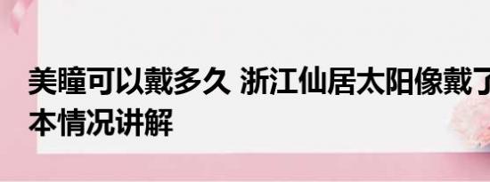 美瞳可以戴多久 浙江仙居太阳像戴了美瞳 基本情况讲解