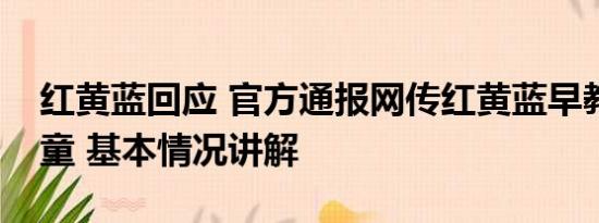 红黄蓝回应 官方通报网传红黄蓝早教中心虐童 基本情况讲解