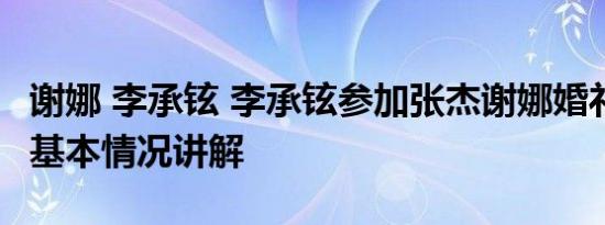 谢娜 李承铉 李承铉参加张杰谢娜婚礼晕倒了 基本情况讲解