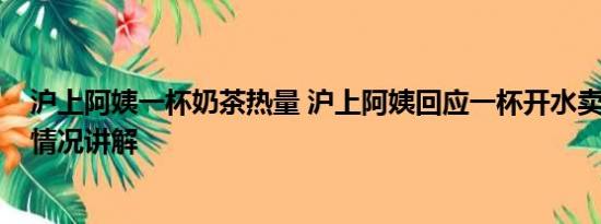 沪上阿姨一杯奶茶热量 沪上阿姨回应一杯开水卖10元 基本情况讲解