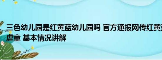 三色幼儿园是红黄蓝幼儿园吗 官方通报网传红黄蓝早教中心虐童 基本情况讲解