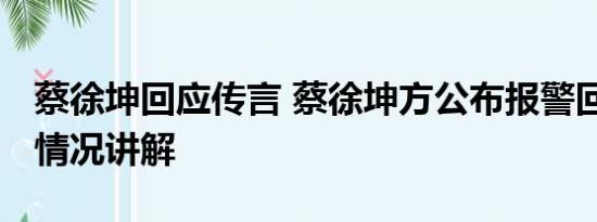 蔡徐坤回应传言 蔡徐坤方公布报警回执 基本情况讲解