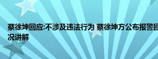 蔡徐坤回应:不涉及违法行为 蔡徐坤方公布报警回执 基本情况讲解