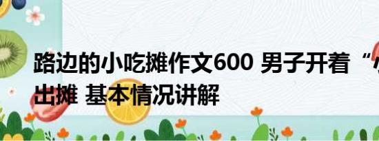 路边的小吃摊作文600 男子开着“小吃街”出摊 基本情况讲解