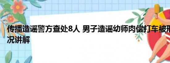 传播造谣警方查处8人 男子造谣幼师肉偿打车被刑拘 基本情况讲解