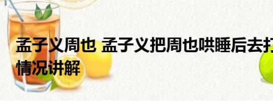 孟子义周也 孟子义把周也哄睡后去打牌 基本情况讲解