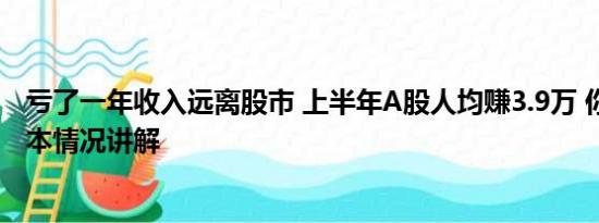 亏了一年收入远离股市 上半年A股人均赚3.9万 你赚了吗 基本情况讲解