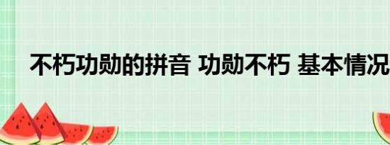 不朽功勋的拼音 功勋不朽 基本情况讲解