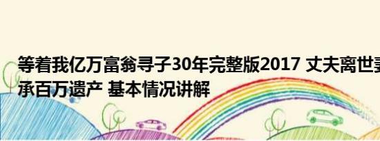 等着我亿万富翁寻子30年完整版2017 丈夫离世妻子寻女继承百万遗产 基本情况讲解