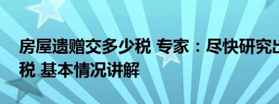 房屋遗赠交多少税 专家：尽快研究出台遗赠税 基本情况讲解