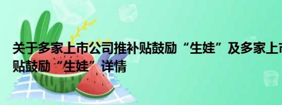 关于多家上市公司推补贴鼓励“生娃”及多家上市公司推补贴鼓励“生娃”详情