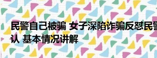 民警自己被骗 女子深陷诈骗反怼民警被骗我认 基本情况讲解