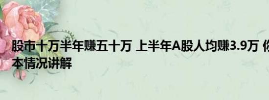 股市十万半年赚五十万 上半年A股人均赚3.9万 你赚了吗 基本情况讲解