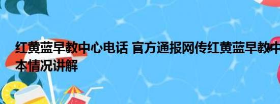 红黄蓝早教中心电话 官方通报网传红黄蓝早教中心虐童 基本情况讲解