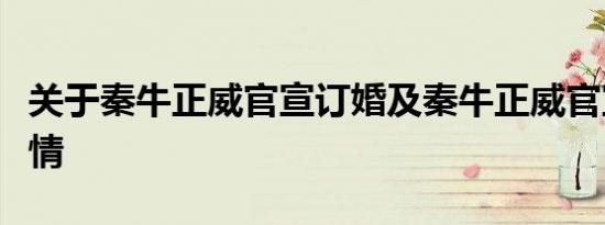 关于秦牛正威官宣订婚及秦牛正威官宣订婚详情