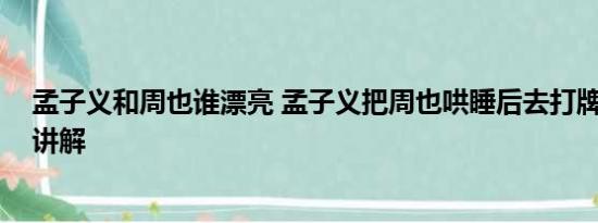 孟子义和周也谁漂亮 孟子义把周也哄睡后去打牌 基本情况讲解