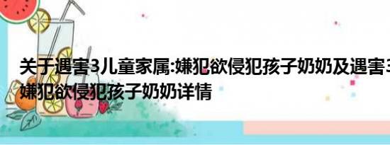 关于遇害3儿童家属:嫌犯欲侵犯孩子奶奶及遇害3儿童家属:嫌犯欲侵犯孩子奶奶详情