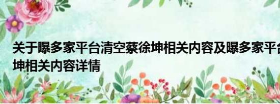 关于曝多家平台清空蔡徐坤相关内容及曝多家平台清空蔡徐坤相关内容详情