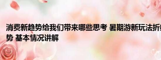 消费新趋势给我们带来哪些思考 暑期游新玩法折射消费新趋势 基本情况讲解