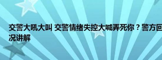 交警大吼大叫 交警情绪失控大喊弄死你？警方回应 基本情况讲解