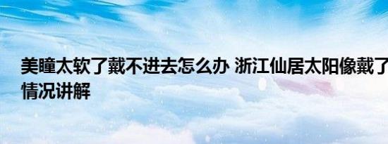 美瞳太软了戴不进去怎么办 浙江仙居太阳像戴了美瞳 基本情况讲解