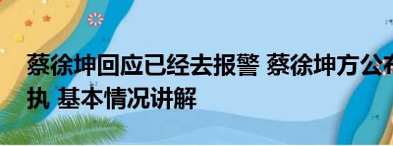 蔡徐坤回应已经去报警 蔡徐坤方公布报警回执 基本情况讲解