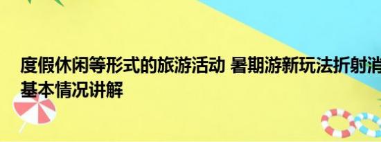 度假休闲等形式的旅游活动 暑期游新玩法折射消费新趋势 基本情况讲解