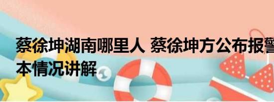 蔡徐坤湖南哪里人 蔡徐坤方公布报警回执 基本情况讲解