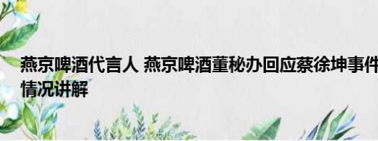 燕京啤酒代言人 燕京啤酒董秘办回应蔡徐坤事件影响 基本情况讲解