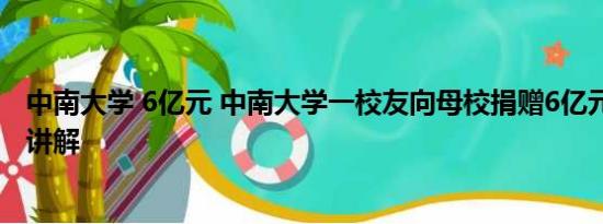 中南大学 6亿元 中南大学一校友向母校捐赠6亿元 基本情况讲解