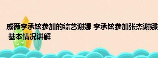 戚薇李承铉参加的综艺谢娜 李承铉参加张杰谢娜婚礼晕倒了 基本情况讲解