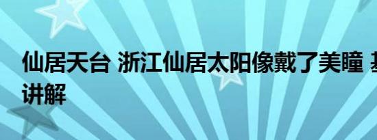 仙居天台 浙江仙居太阳像戴了美瞳 基本情况讲解