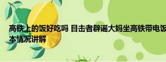 高铁上的饭好吃吗 目击者辟谣大妈坐高铁带电饭煲煮饭 基本情况讲解