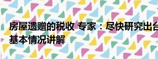 房屋遗赠的税收 专家：尽快研究出台遗赠税 基本情况讲解