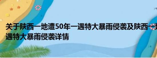 关于陕西一地遭50年一遇特大暴雨侵袭及陕西一地遭50年一遇特大暴雨侵袭详情